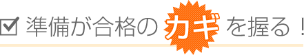 準備が合格のカギを握る!