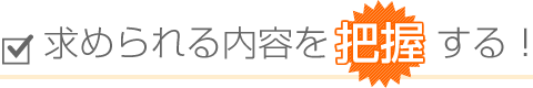 求められる内容を把握する!
