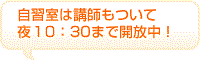 自習室は講師もついて
夜１０時まで開放中！